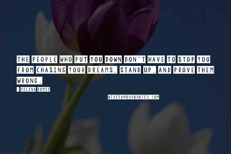 Selena Gomez Quotes: The people who put you down don't have to stop you from chasing your dreams. Stand up, and prove them wrong.