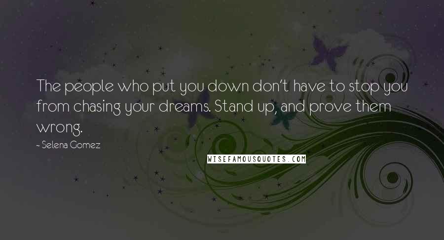 Selena Gomez Quotes: The people who put you down don't have to stop you from chasing your dreams. Stand up, and prove them wrong.