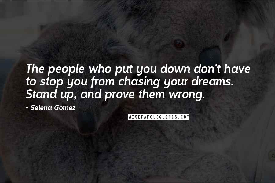 Selena Gomez Quotes: The people who put you down don't have to stop you from chasing your dreams. Stand up, and prove them wrong.