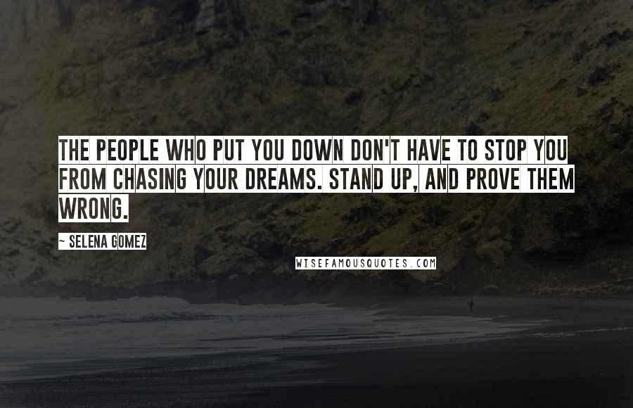 Selena Gomez Quotes: The people who put you down don't have to stop you from chasing your dreams. Stand up, and prove them wrong.