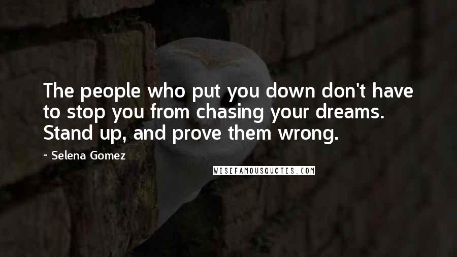 Selena Gomez Quotes: The people who put you down don't have to stop you from chasing your dreams. Stand up, and prove them wrong.