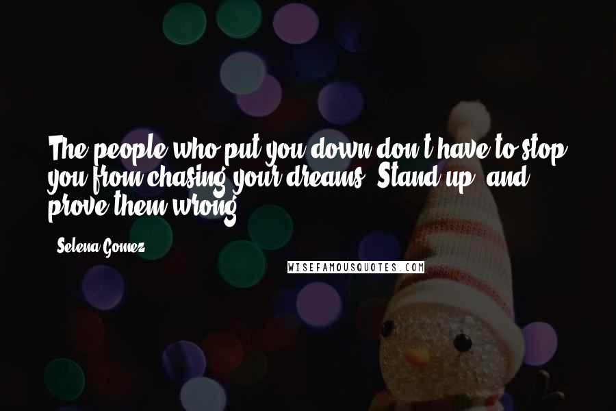 Selena Gomez Quotes: The people who put you down don't have to stop you from chasing your dreams. Stand up, and prove them wrong.