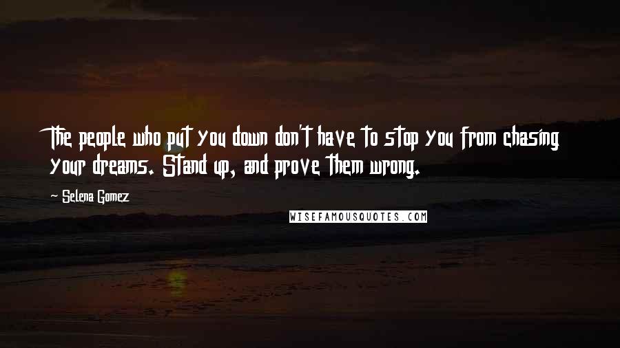 Selena Gomez Quotes: The people who put you down don't have to stop you from chasing your dreams. Stand up, and prove them wrong.