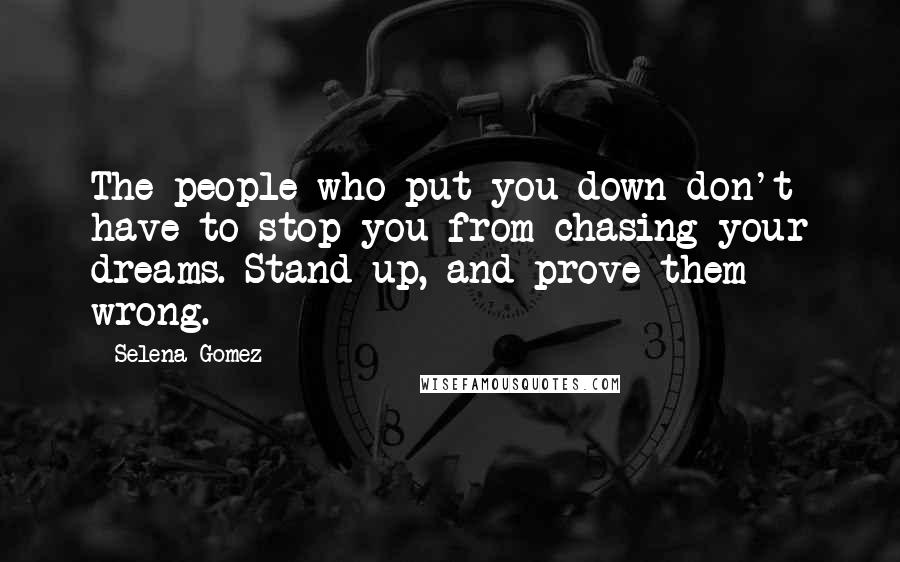 Selena Gomez Quotes: The people who put you down don't have to stop you from chasing your dreams. Stand up, and prove them wrong.