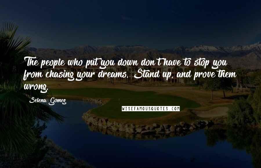 Selena Gomez Quotes: The people who put you down don't have to stop you from chasing your dreams. Stand up, and prove them wrong.