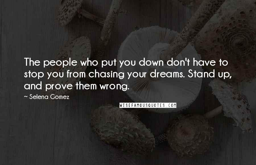 Selena Gomez Quotes: The people who put you down don't have to stop you from chasing your dreams. Stand up, and prove them wrong.