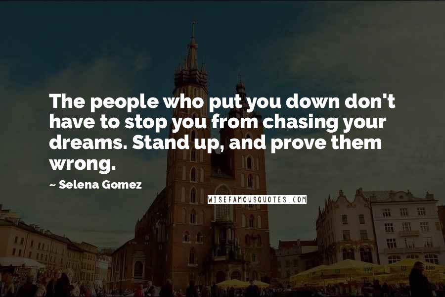 Selena Gomez Quotes: The people who put you down don't have to stop you from chasing your dreams. Stand up, and prove them wrong.