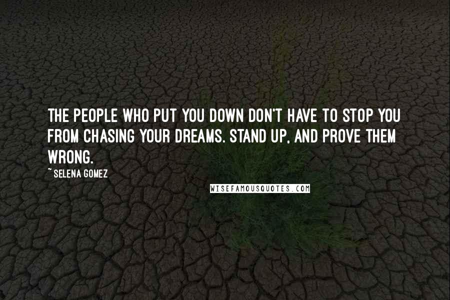 Selena Gomez Quotes: The people who put you down don't have to stop you from chasing your dreams. Stand up, and prove them wrong.