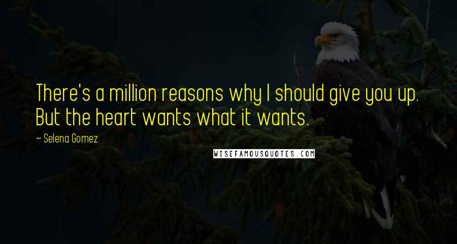 Selena Gomez Quotes: There's a million reasons why I should give you up. But the heart wants what it wants.