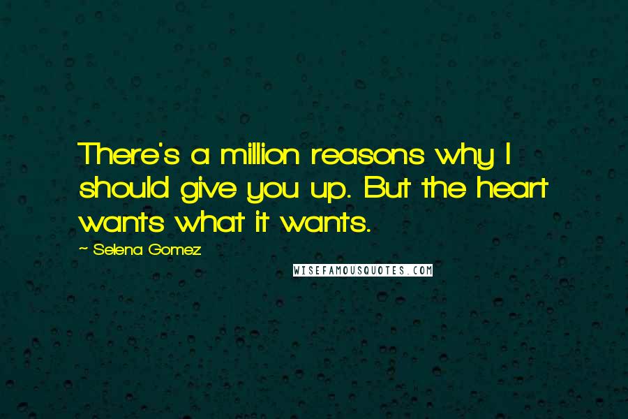 Selena Gomez Quotes: There's a million reasons why I should give you up. But the heart wants what it wants.