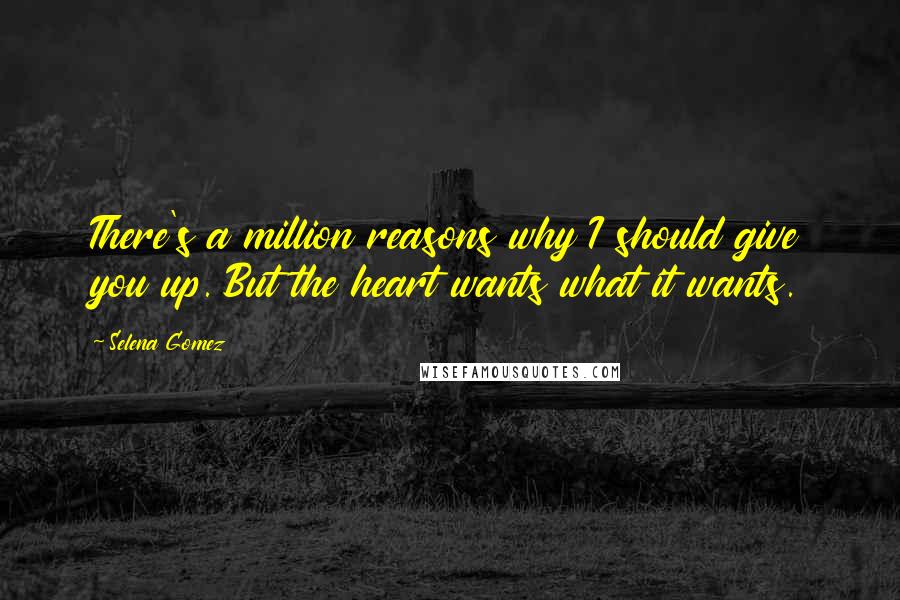 Selena Gomez Quotes: There's a million reasons why I should give you up. But the heart wants what it wants.