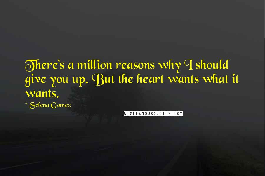 Selena Gomez Quotes: There's a million reasons why I should give you up. But the heart wants what it wants.