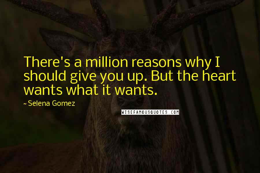 Selena Gomez Quotes: There's a million reasons why I should give you up. But the heart wants what it wants.