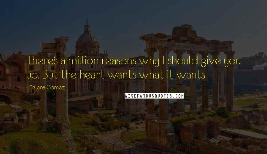 Selena Gomez Quotes: There's a million reasons why I should give you up. But the heart wants what it wants.