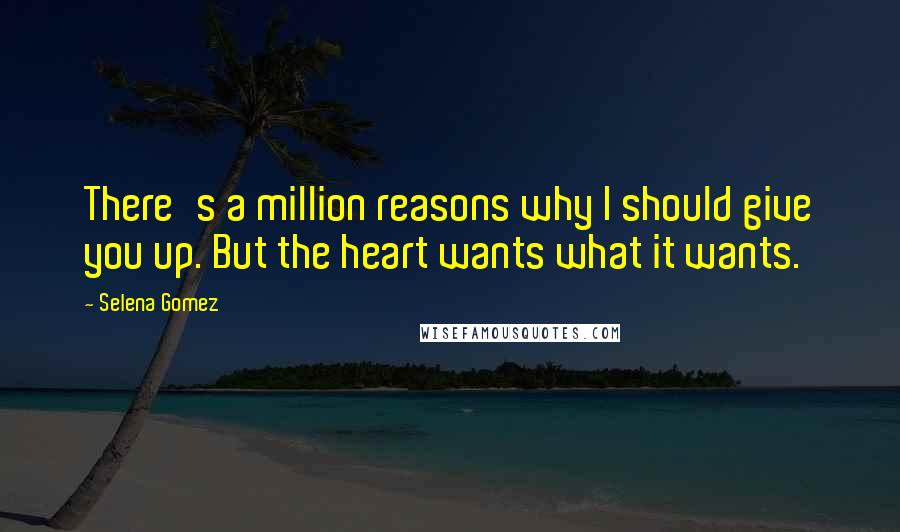 Selena Gomez Quotes: There's a million reasons why I should give you up. But the heart wants what it wants.