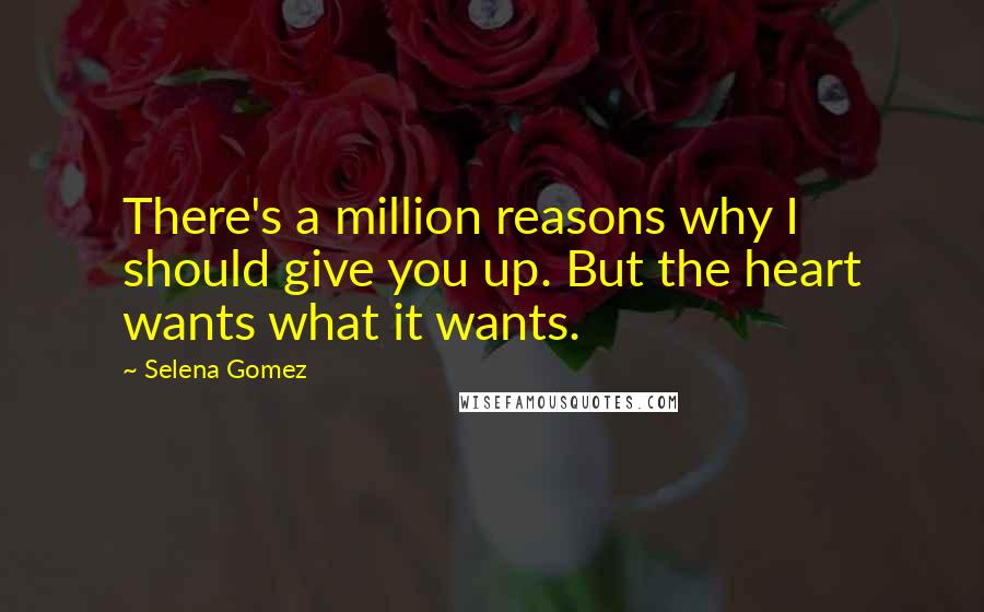 Selena Gomez Quotes: There's a million reasons why I should give you up. But the heart wants what it wants.