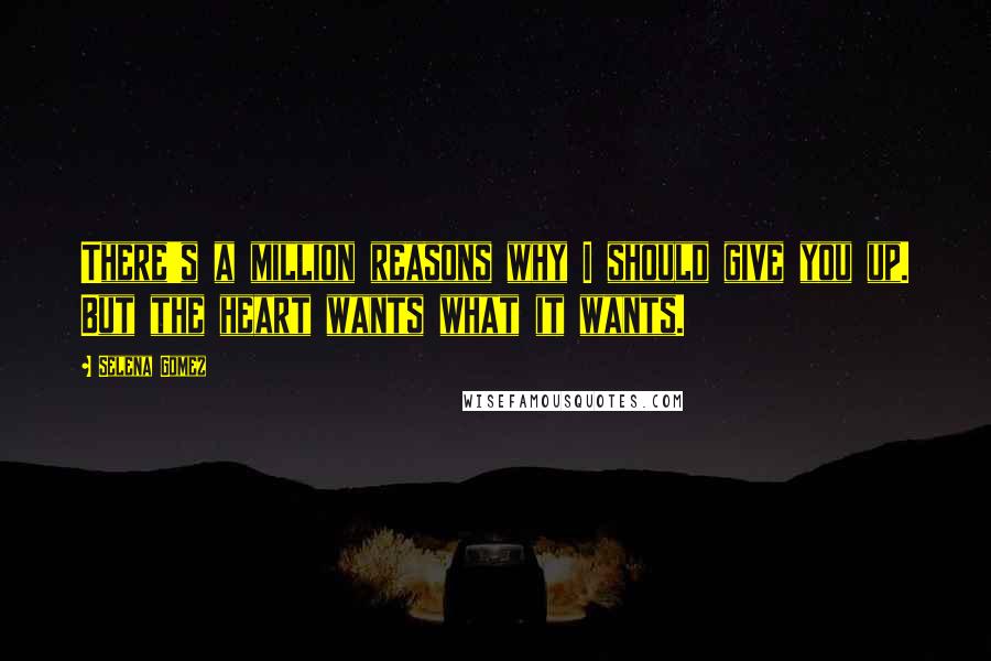 Selena Gomez Quotes: There's a million reasons why I should give you up. But the heart wants what it wants.