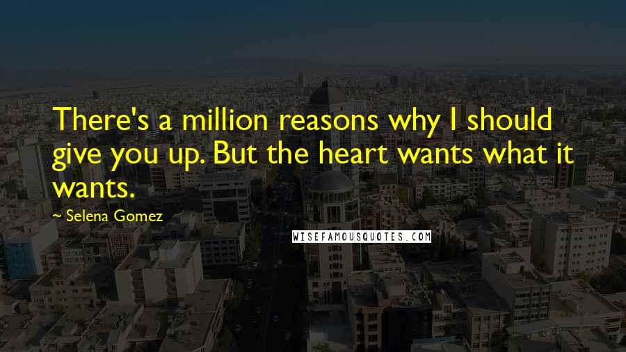 Selena Gomez Quotes: There's a million reasons why I should give you up. But the heart wants what it wants.