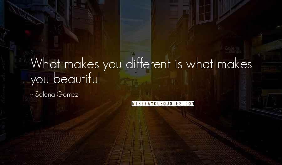 Selena Gomez Quotes: What makes you different is what makes you beautiful