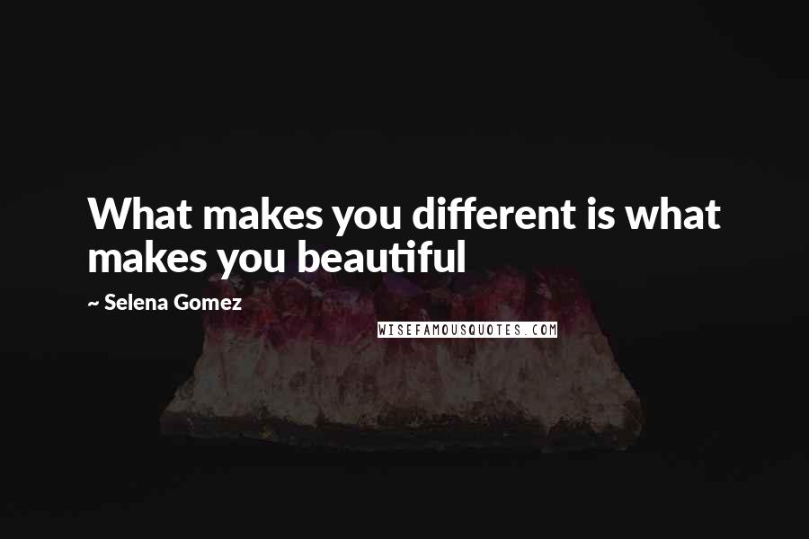 Selena Gomez Quotes: What makes you different is what makes you beautiful