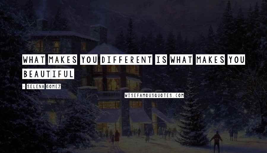 Selena Gomez Quotes: What makes you different is what makes you beautiful