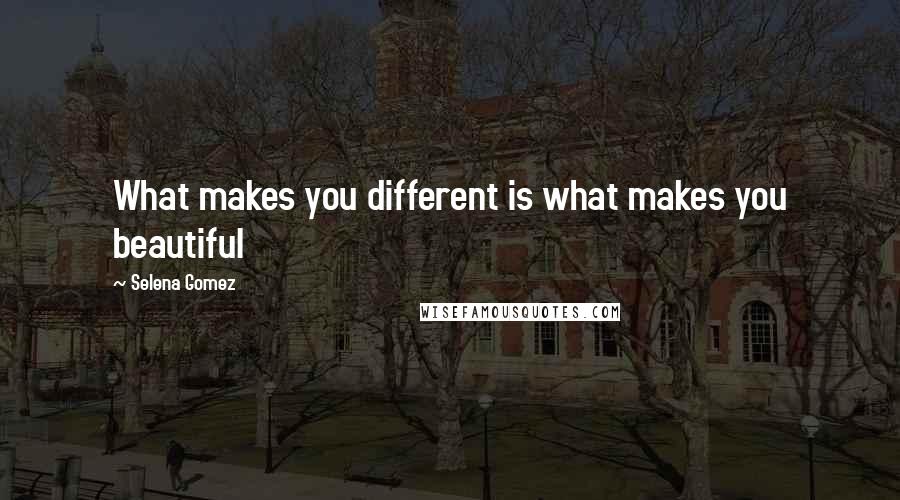 Selena Gomez Quotes: What makes you different is what makes you beautiful