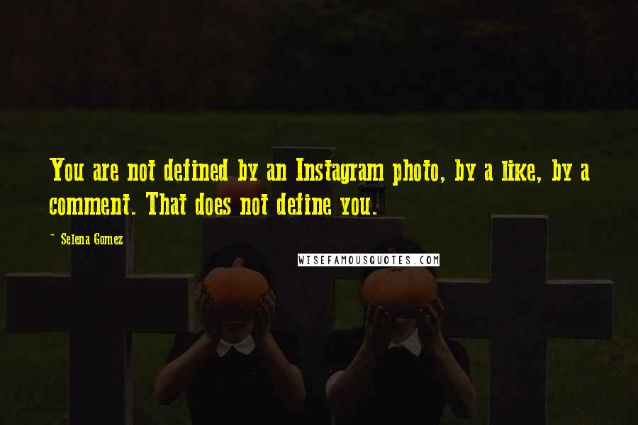 Selena Gomez Quotes: You are not defined by an Instagram photo, by a like, by a comment. That does not define you.