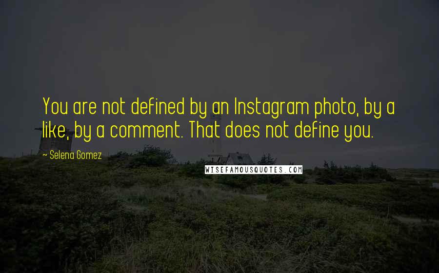 Selena Gomez Quotes: You are not defined by an Instagram photo, by a like, by a comment. That does not define you.
