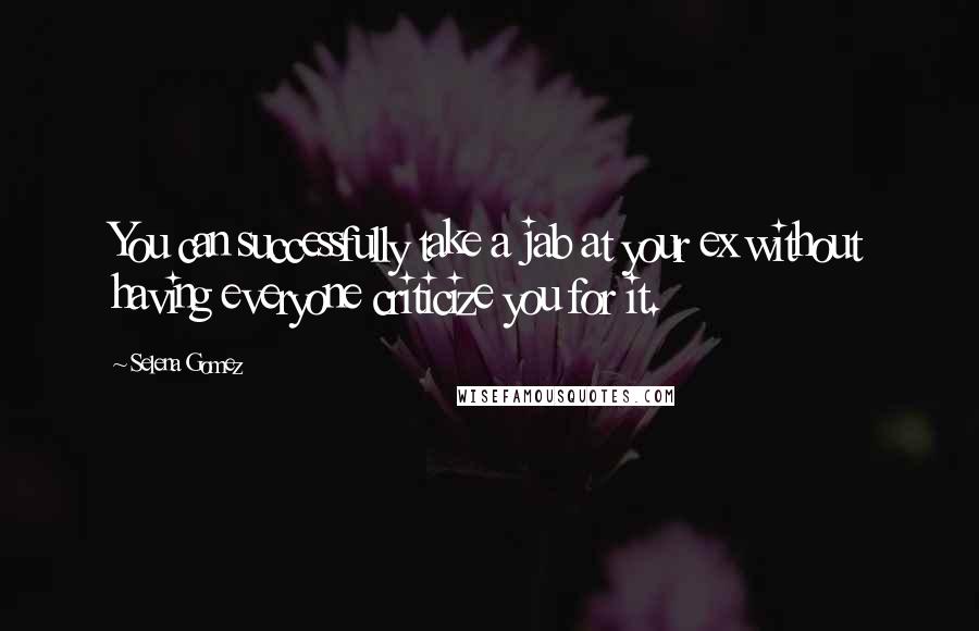 Selena Gomez Quotes: You can successfully take a jab at your ex without having everyone criticize you for it.