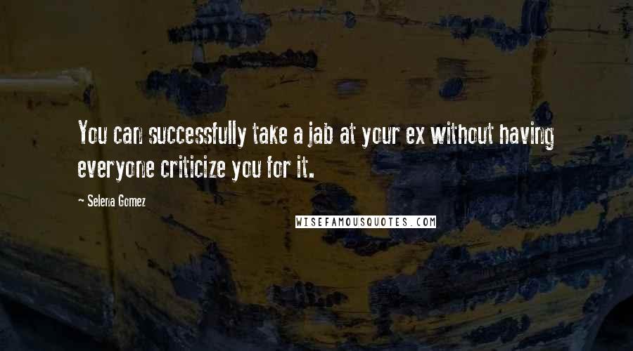 Selena Gomez Quotes: You can successfully take a jab at your ex without having everyone criticize you for it.