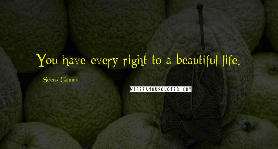 Selena Gomez Quotes: You have every right to a beautiful life.