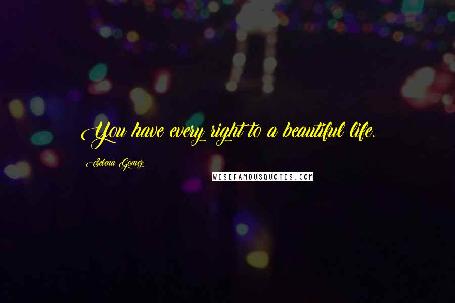 Selena Gomez Quotes: You have every right to a beautiful life.