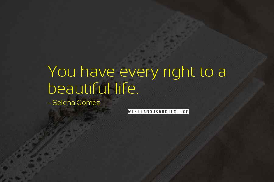 Selena Gomez Quotes: You have every right to a beautiful life.