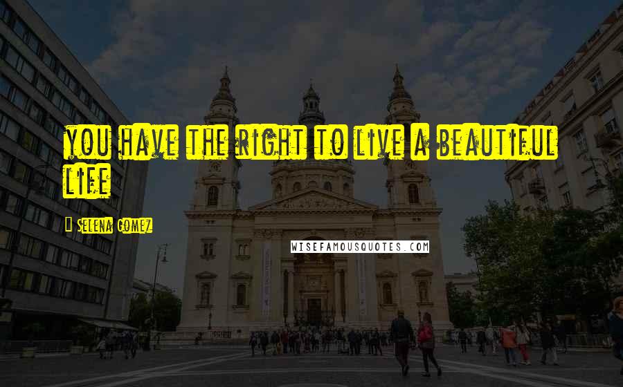 Selena Gomez Quotes: you have the right to live a beautiful life