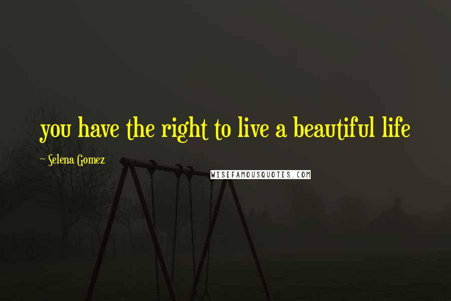 Selena Gomez Quotes: you have the right to live a beautiful life