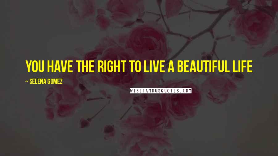 Selena Gomez Quotes: you have the right to live a beautiful life