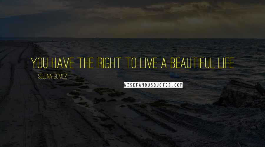 Selena Gomez Quotes: you have the right to live a beautiful life