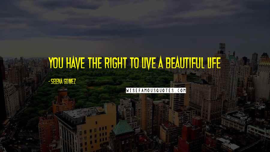 Selena Gomez Quotes: you have the right to live a beautiful life