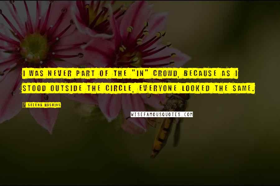 Selena Haskins Quotes: I was never part of the "in" crowd, because as I stood outside the circle, everyone looked the same.