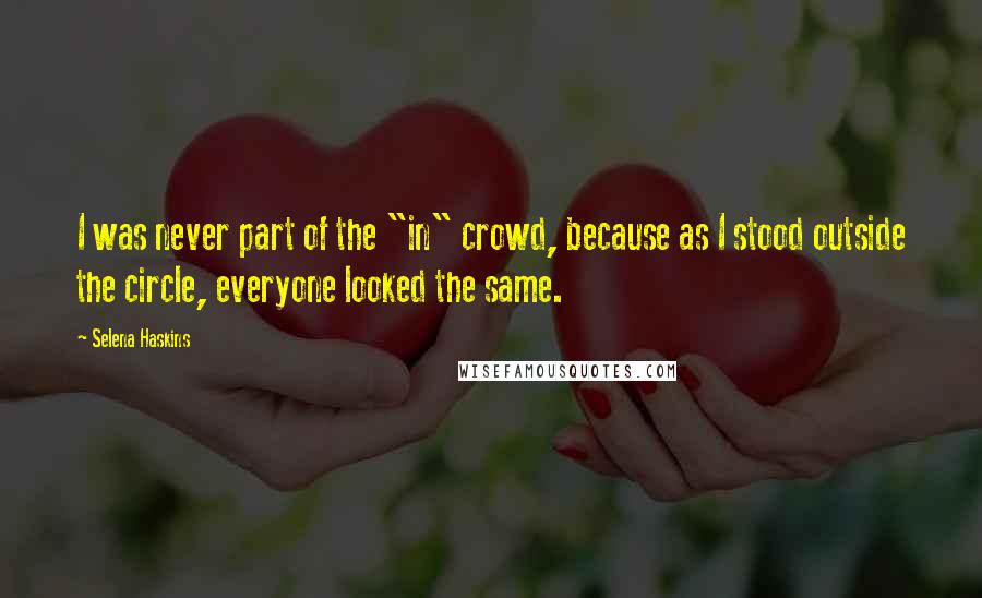 Selena Haskins Quotes: I was never part of the "in" crowd, because as I stood outside the circle, everyone looked the same.