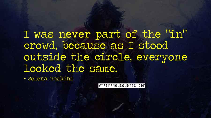 Selena Haskins Quotes: I was never part of the "in" crowd, because as I stood outside the circle, everyone looked the same.