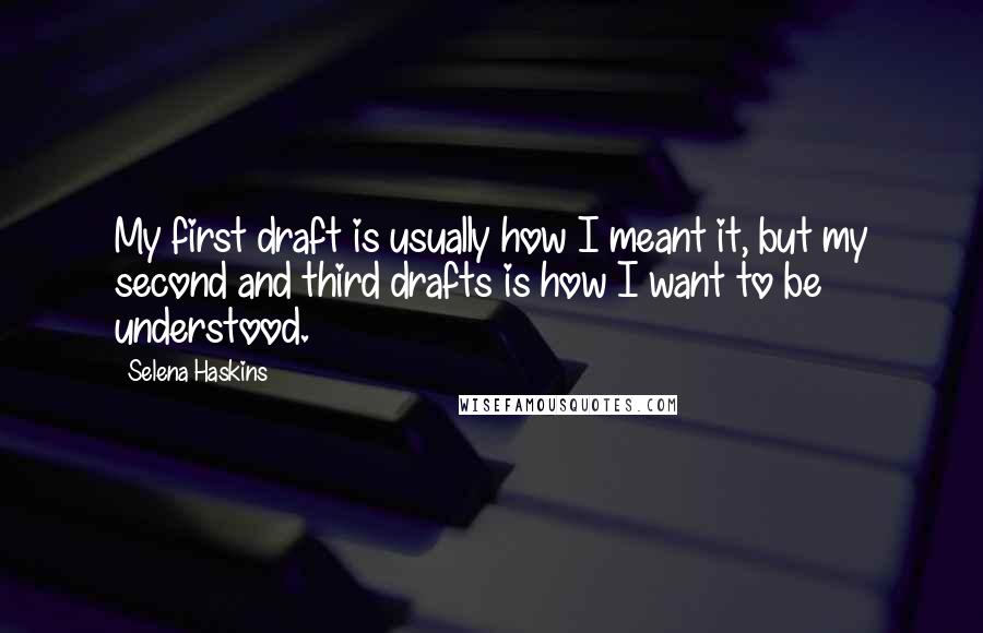 Selena Haskins Quotes: My first draft is usually how I meant it, but my second and third drafts is how I want to be understood.