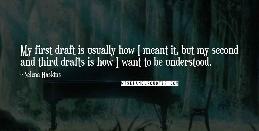 Selena Haskins Quotes: My first draft is usually how I meant it, but my second and third drafts is how I want to be understood.