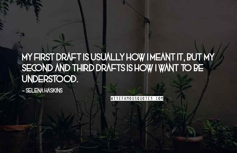 Selena Haskins Quotes: My first draft is usually how I meant it, but my second and third drafts is how I want to be understood.