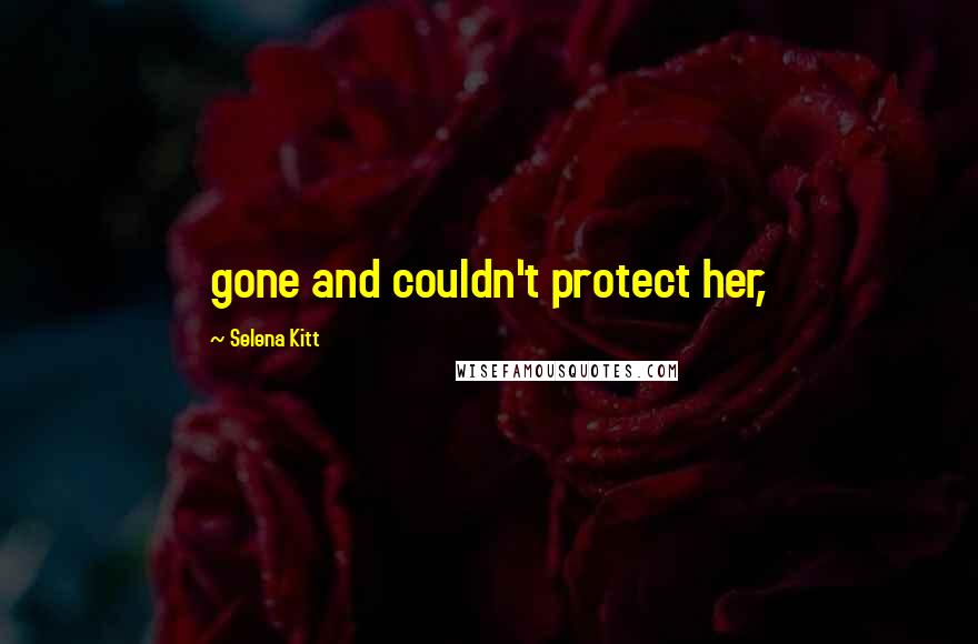 Selena Kitt Quotes: gone and couldn't protect her,