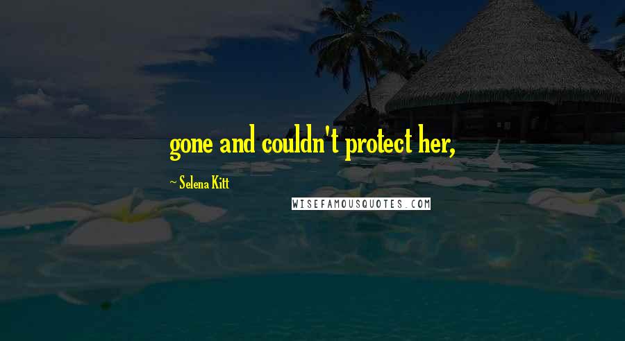 Selena Kitt Quotes: gone and couldn't protect her,