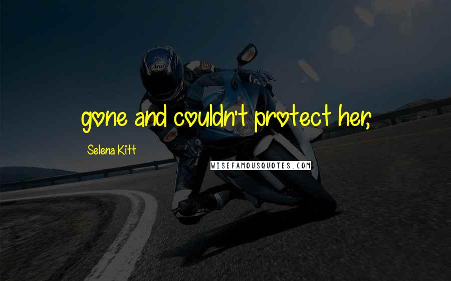 Selena Kitt Quotes: gone and couldn't protect her,