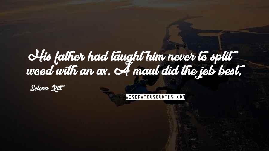 Selena Kitt Quotes: His father had taught him never to split wood with an ax. A maul did the job best,