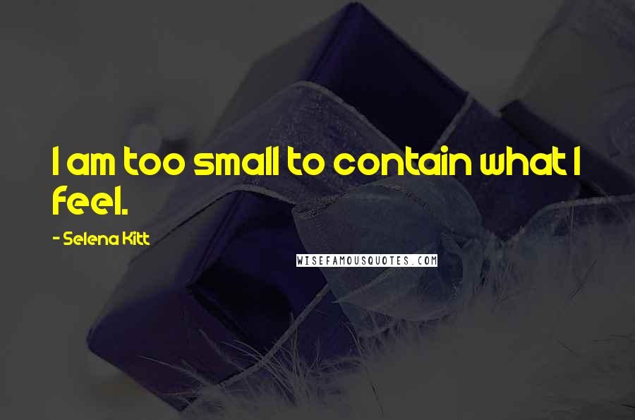 Selena Kitt Quotes: I am too small to contain what I feel.