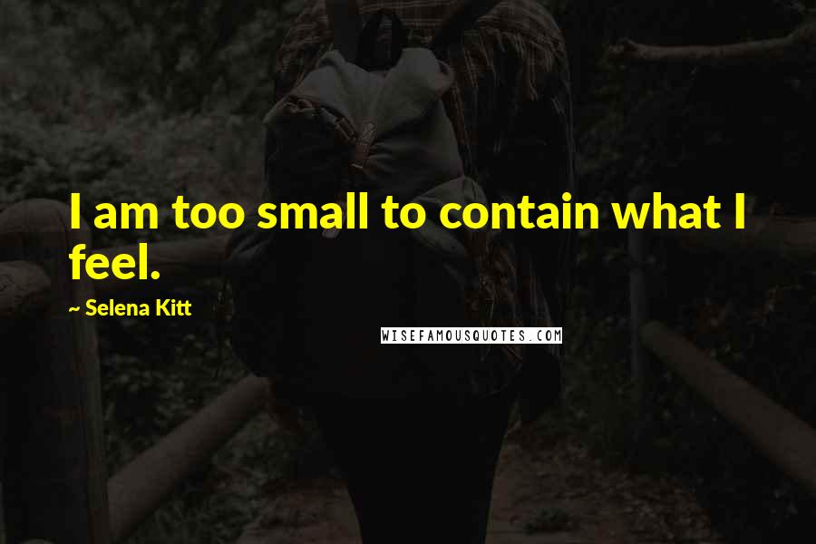 Selena Kitt Quotes: I am too small to contain what I feel.